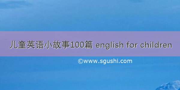 儿童英语小故事100篇 english for children