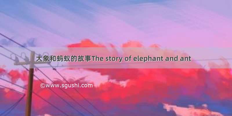 大象和蚂蚁的故事The story of elephant and ant