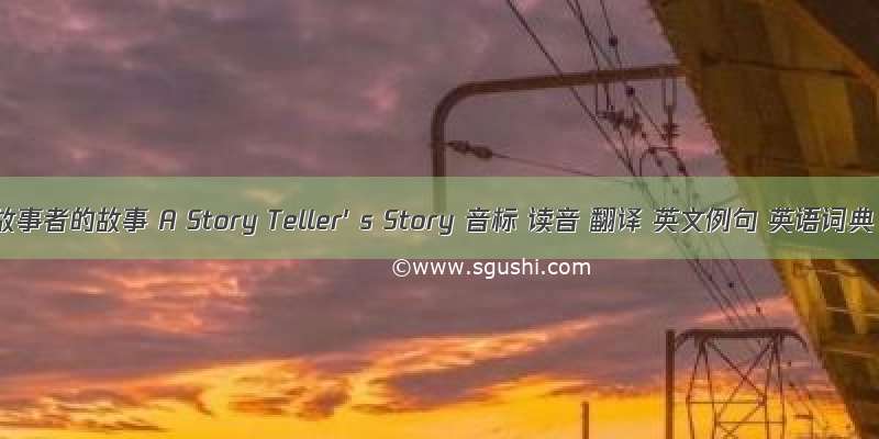 讲故事者的故事 A Story Teller' s Story 音标 读音 翻译 英文例句 英语词典