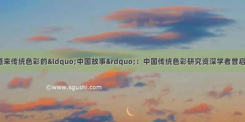 一本小书 娓娓道来传统色彩的“中国故事”：中国传统色彩研究资深学者曾启雄分享新书