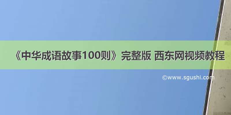 《中华成语故事100则》完整版 西东网视频教程