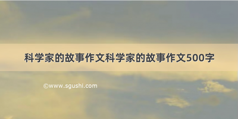 科学家的故事作文科学家的故事作文500字