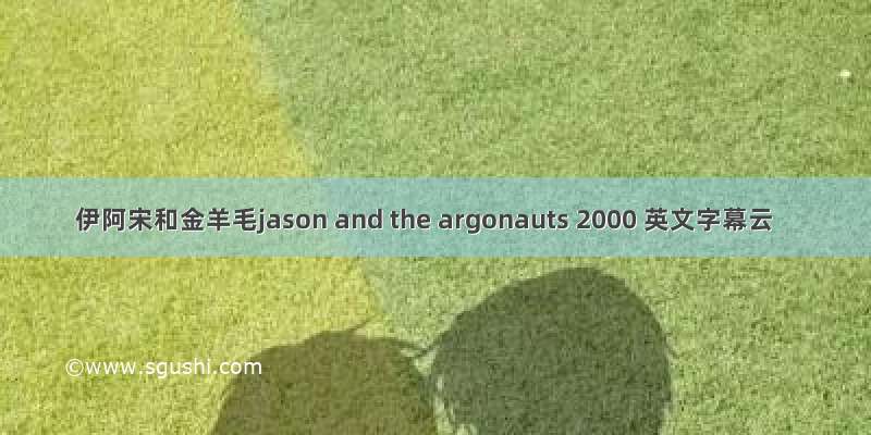 伊阿宋和金羊毛jason and the argonauts 2000 英文字幕云