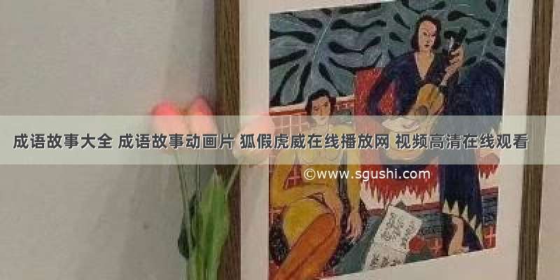 成语故事大全 成语故事动画片 狐假虎威在线播放网 视频高清在线观看