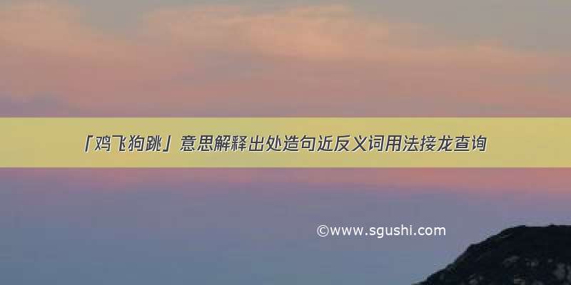 「鸡飞狗跳」意思解释出处造句近反义词用法接龙查询