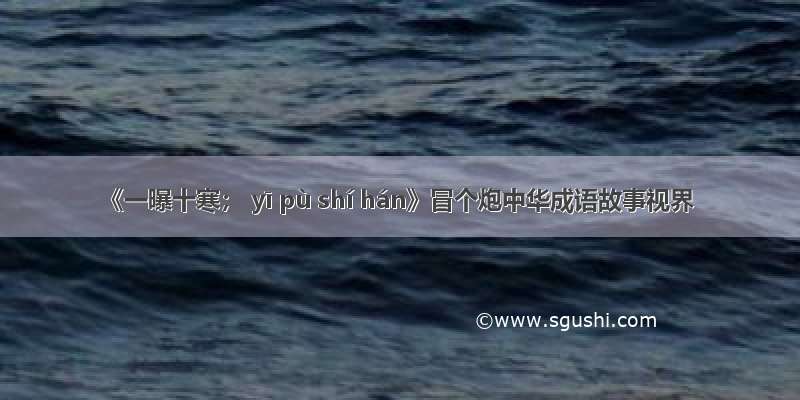 《一曝十寒； yī pù shí hán》冒个炮中华成语故事视界