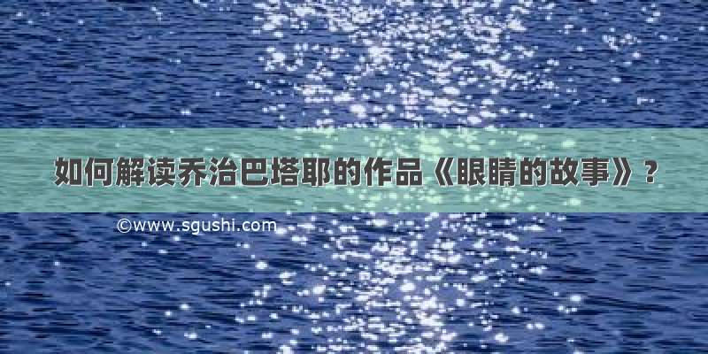 如何解读乔治巴塔耶的作品《眼睛的故事》？