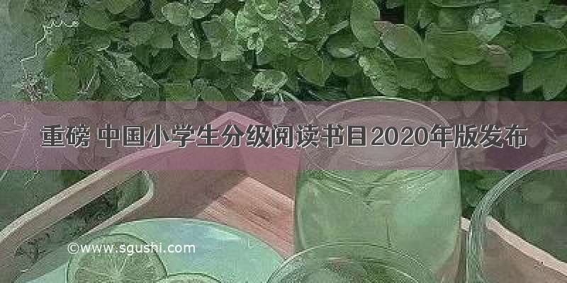 重磅 中国小学生分级阅读书目2020年版发布