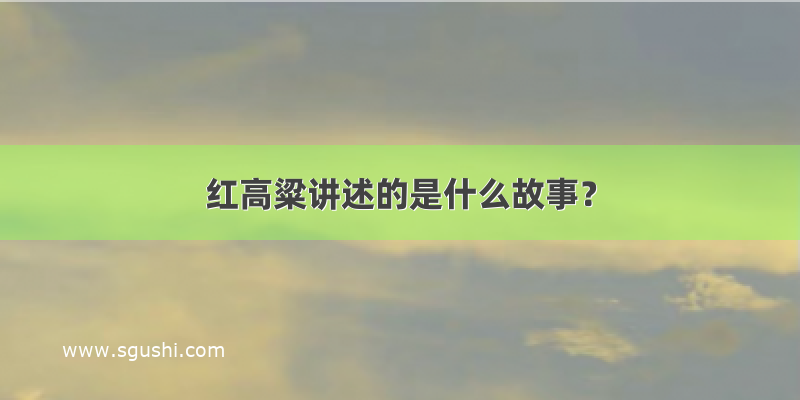 红高粱讲述的是什么故事？