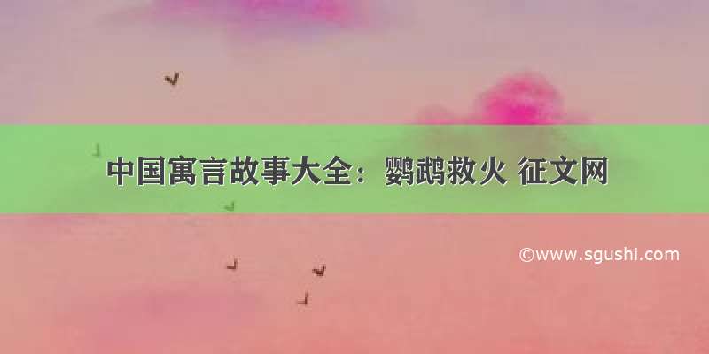 中国寓言故事大全：鹦鹉救火 征文网