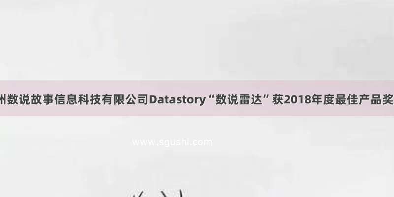 广州数说故事信息科技有限公司Datastory“数说雷达”获2018年度最佳产品奖