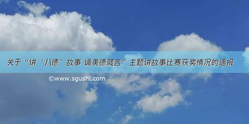 关于“讲‘八德’故事 诵美德箴言”主题讲故事比赛获奖情况的通报