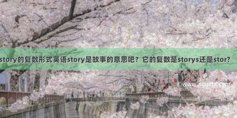 story的复数形式英语story是故事的意思吧？它的复数是storys还是stor?
