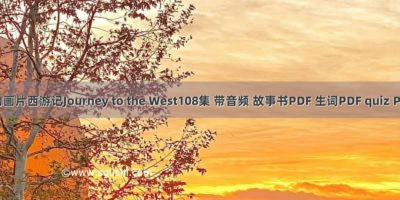 英文动画片西游记Journey to the West108集 带音频 故事书PDF 生词PDF quiz PDF