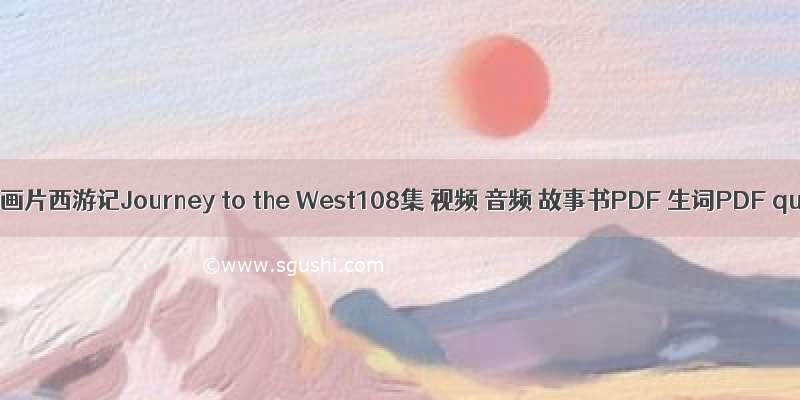 免费英文动画片西游记Journey to the West108集 视频 音频 故事书PDF 生词PDF quiz PDF