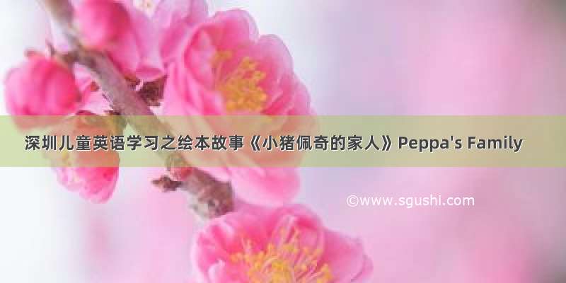 深圳儿童英语学习之绘本故事《小猪佩奇的家人》Peppa's Family