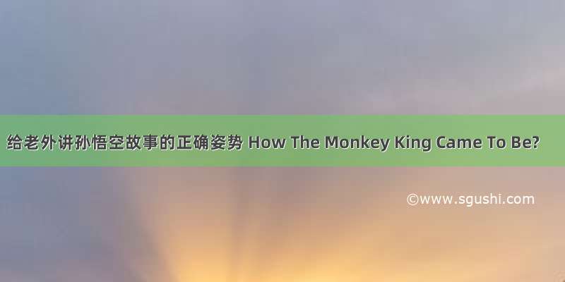 给老外讲孙悟空故事的正确姿势 How The Monkey King Came To Be?