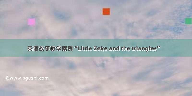 英语故事教学案例“Little Zeke and the triangles”