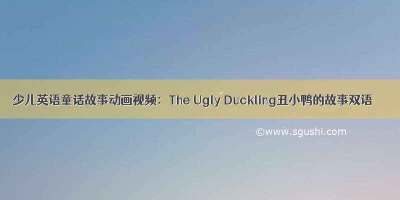 少儿英语童话故事动画视频：The Ugly Duckling丑小鸭的故事双语