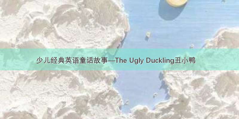 少儿经典英语童话故事—The Ugly Duckling丑小鸭