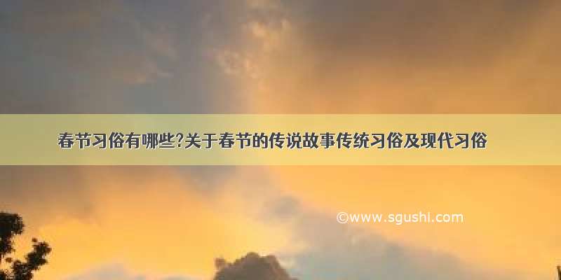 春节习俗有哪些?关于春节的传说故事传统习俗及现代习俗