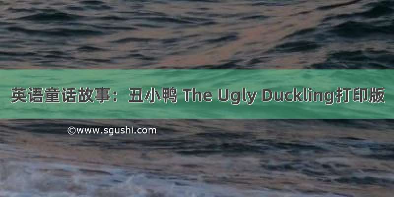 英语童话故事：丑小鸭 The Ugly Duckling打印版
