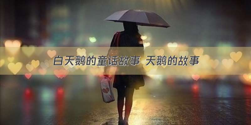 白天鹅的童话故事 天鹅的故事