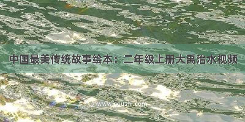 中国最美传统故事绘本：二年级上册大禹治水视频