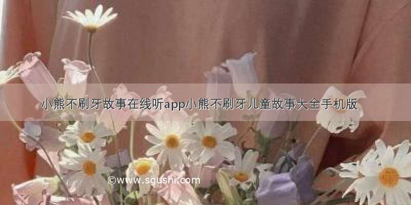 小熊不刷牙故事在线听app小熊不刷牙儿童故事大全手机版