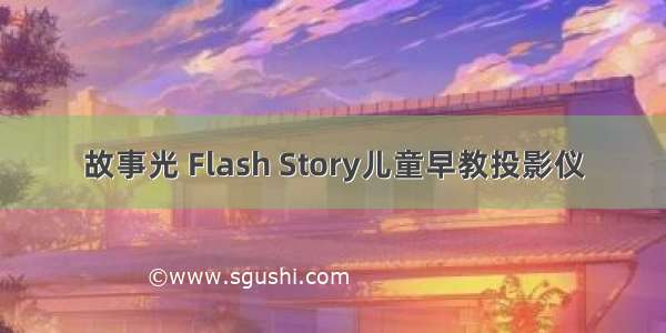故事光 Flash Story儿童早教投影仪