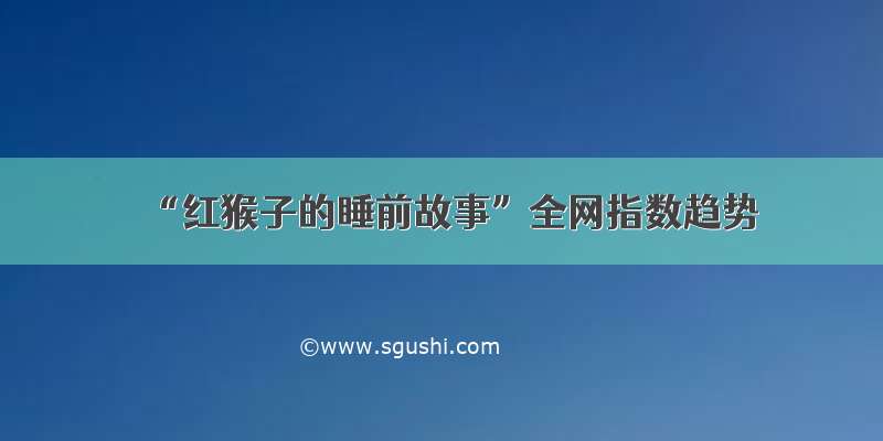 “红猴子的睡前故事”全网指数趋势