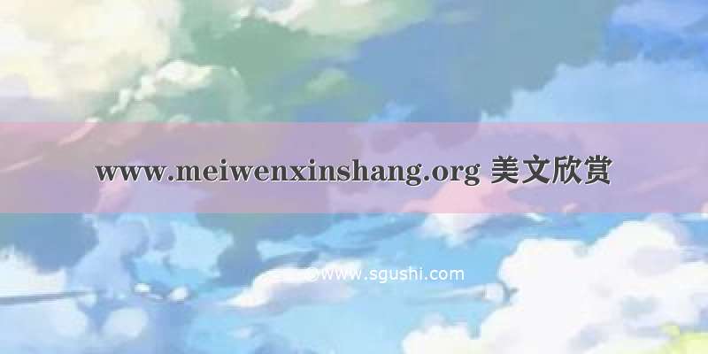 www.meiwenxinshang.org 美文欣赏