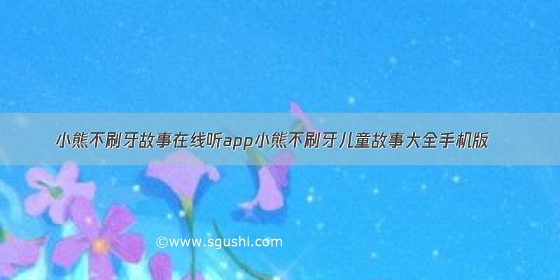 小熊不刷牙故事在线听app小熊不刷牙儿童故事大全手机版