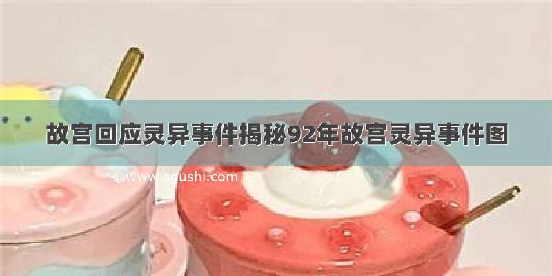 故宫回应灵异事件揭秘92年故宫灵异事件图