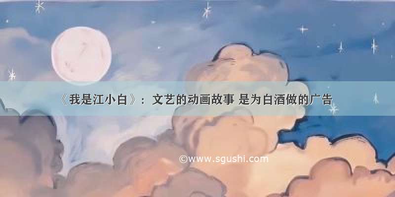 《我是江小白》：文艺的动画故事 是为白酒做的广告