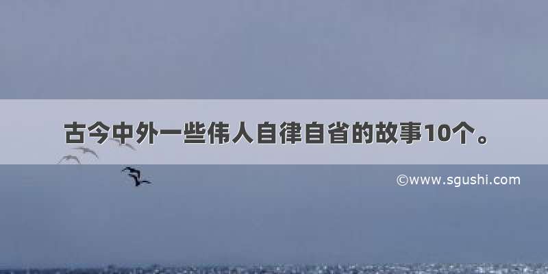 古今中外一些伟人自律自省的故事10个。