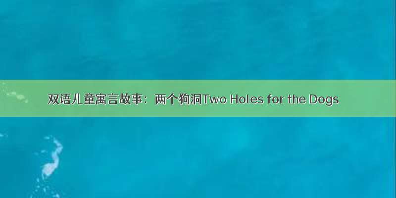 双语儿童寓言故事：两个狗洞Two Holes for the Dogs