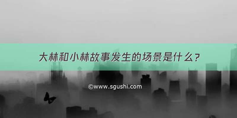 大林和小林故事发生的场景是什么？