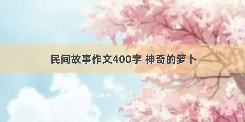 民间故事作文400字 神奇的萝卜