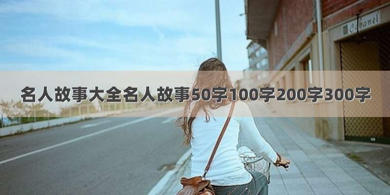 名人故事大全名人故事50字100字200字300字