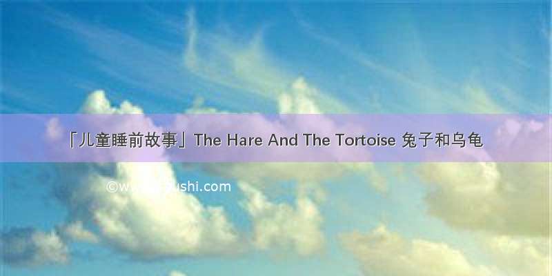 「儿童睡前故事」The Hare And The Tortoise 兔子和乌龟