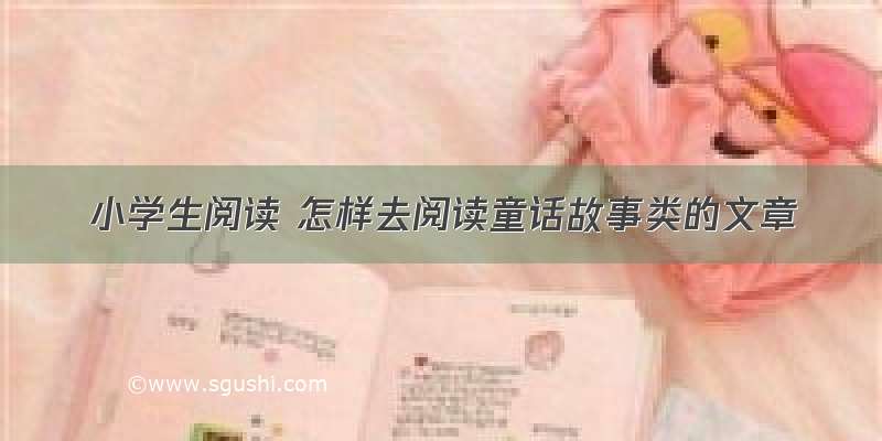 小学生阅读 怎样去阅读童话故事类的文章