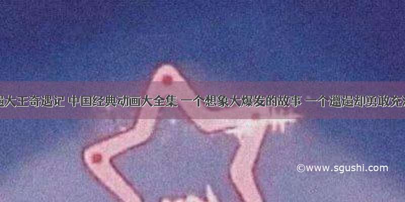 《邋遢大王奇遇记 中国经典动画大全集 一个想象大爆发的故事 一个邋遢却勇敢充满智