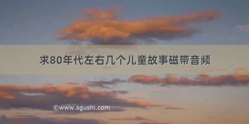 求80年代左右几个儿童故事磁带音频