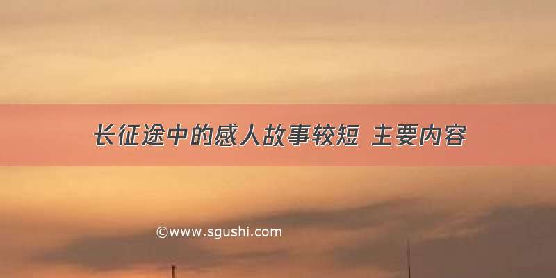 长征途中的感人故事较短 主要内容