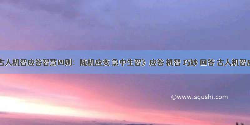 《古人机智应答智慧四则：随机应变 急中生智》应答 机智 巧妙 回答 古人机智应