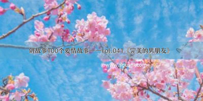 讲故事100个爱情故事——vol.041《完美的男朋友》