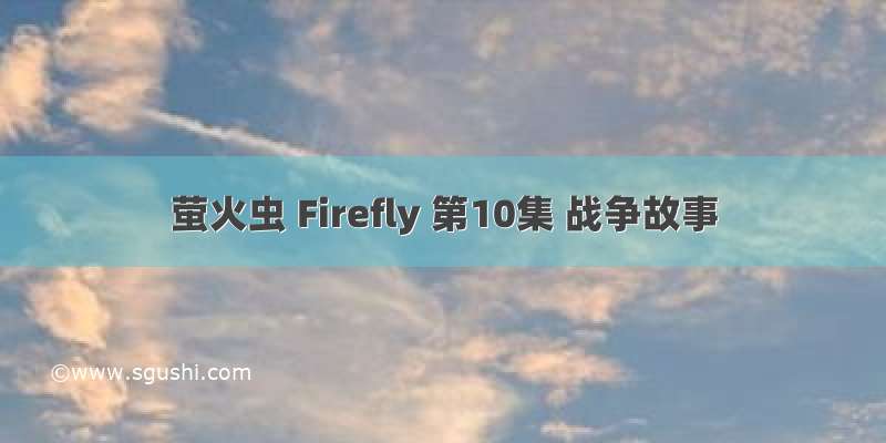 萤火虫 Firefly 第10集 战争故事