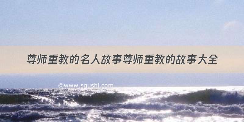 尊师重教的名人故事尊师重教的故事大全