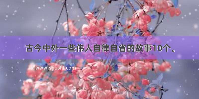 古今中外一些伟人自律自省的故事10个。